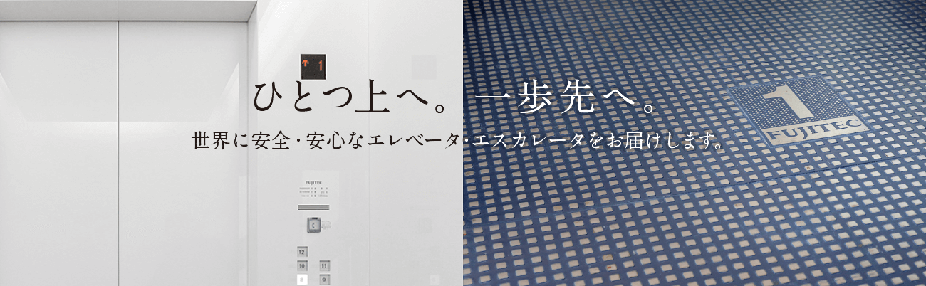 ひとつ上へ。一歩先へ。世界に安全・安心なエレベータ・エスカレータをお届けします。